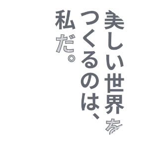 美しい世界をつくるのは、私だ。