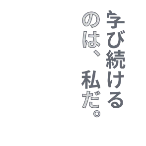 学び続けるのは、私だ。