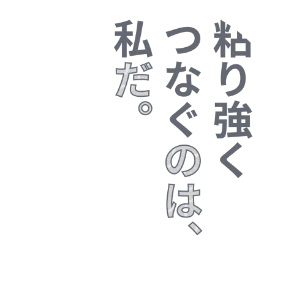 粘り強くつなぐのは、私だ。