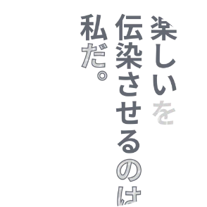 楽しいを伝染させるのは、私だ。