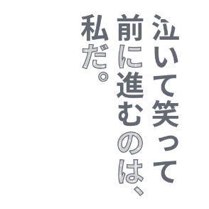 泣いて笑って、前に進むのは、私だ。