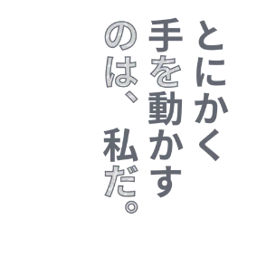 とにかく手を動かすのは、私だ。