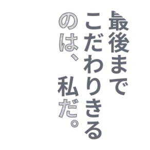 最後までこだわりきるのは、私だ。