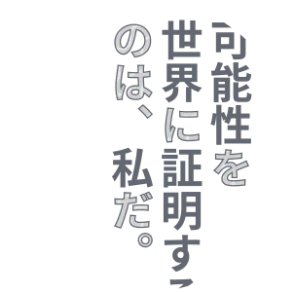 可能性を世界に証明するのは、私だ。
