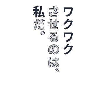 ワクワクさせるのは、私だ。