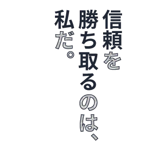 信頼を勝ち取るのは、私だ。